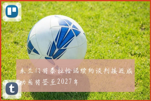 米兰门将泰拉恰诺续约谈判接近成功或将签至2027年