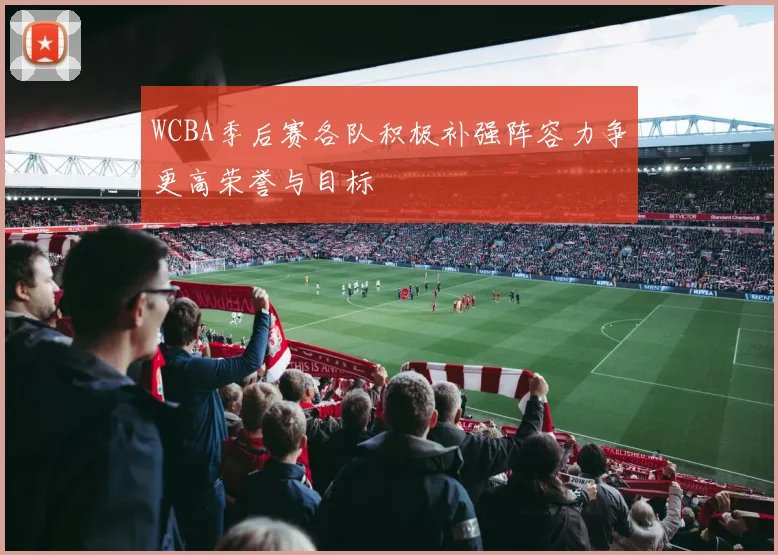 WCBA季后赛各队积极补强阵容力争更高荣誉与目标