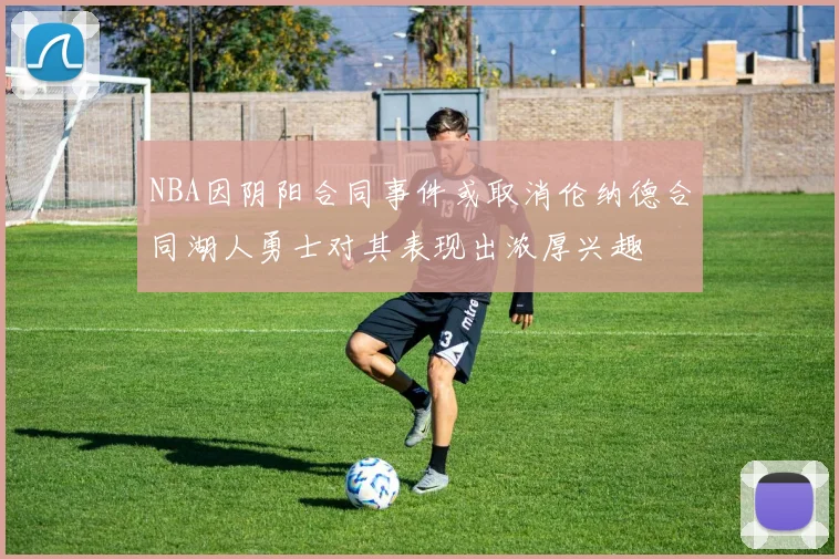 NBA因阴阳合同事件或取消伦纳德合同湖人勇士对其表现出浓厚兴趣