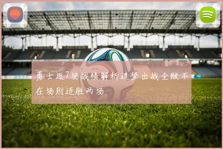 勇士近7场战绩解析追梦出战全败不在场则连胜两场