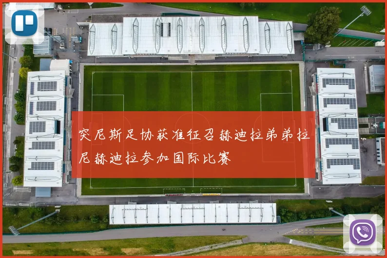 突尼斯足协获准征召赫迪拉弟弟拉尼赫迪拉参加国际比赛