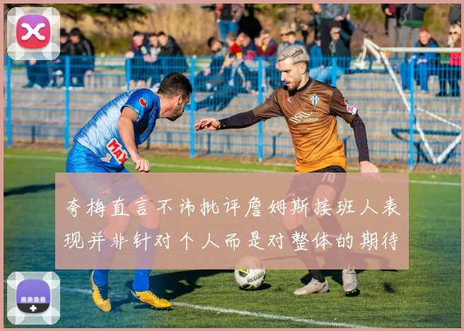 夸梅直言不讳批评詹姆斯接班人表现并非针对个人而是对整体的期待