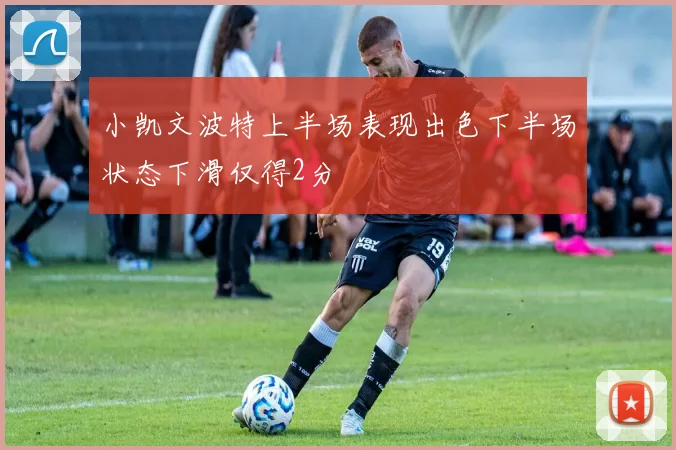 小凯文波特上半场表现出色下半场状态下滑仅得2分