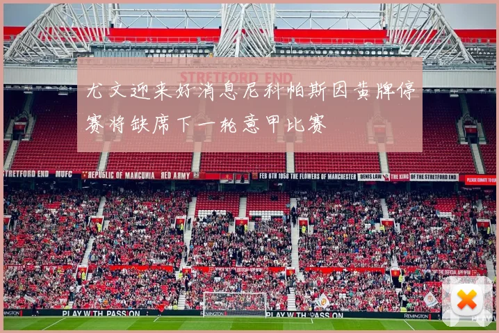 尤文迎来好消息尼科帕斯因黄牌停赛将缺席下一轮意甲比赛