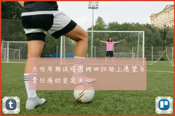 杰伦布朗谈塔图姆回归场上愿望与责任感的坚定决心