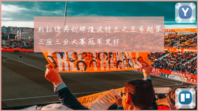 利拉德再创辉煌波特兰之王举起第三座三分大赛冠军奖杯
