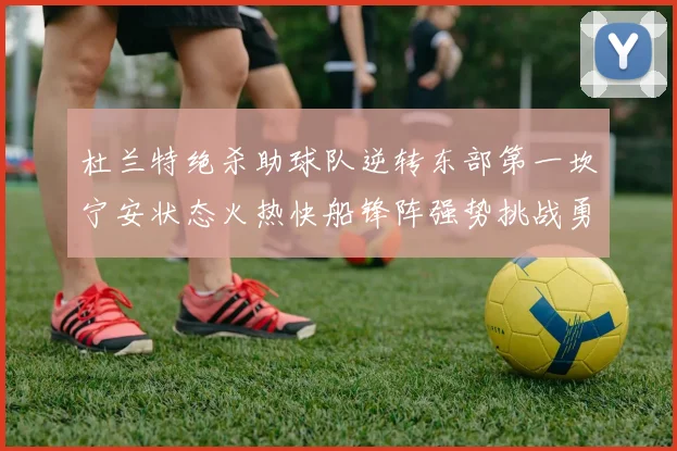 杜兰特绝杀助球队逆转东部第一坎宁安状态火热快船锋阵强势挑战勇士