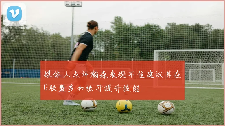 媒体人点评瀚森表现不佳建议其在G联盟多加练习提升技能